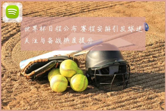 世界杯日程公布 赛程安排引发球迷关注与备战热度提升
