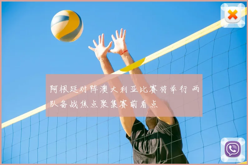 阿根廷对阵澳大利亚比赛将举行 两队备战焦点聚集赛前看点