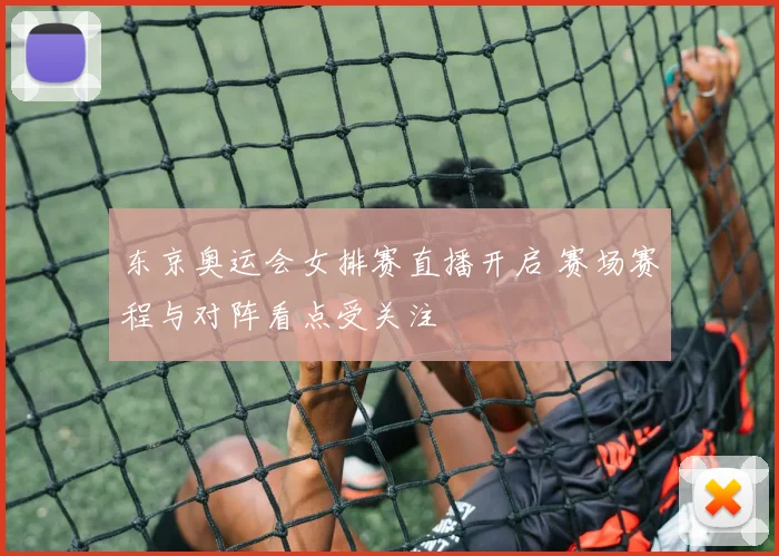 东京奥运会女排赛直播开启 赛场赛程与对阵看点受关注