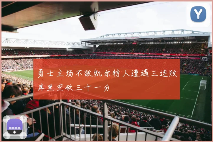 勇士主场不敌凯尔特人遭遇三连败库里空砍三十一分