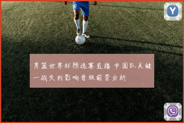 男篮世界杯预选赛直播 中国队关键一战失利影响晋级前景分析