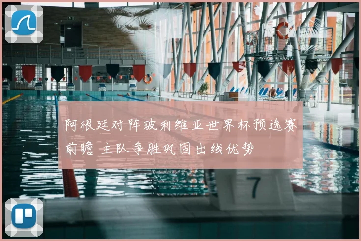 阿根廷对阵玻利维亚世界杯预选赛前瞻 主队争胜巩固出线优势