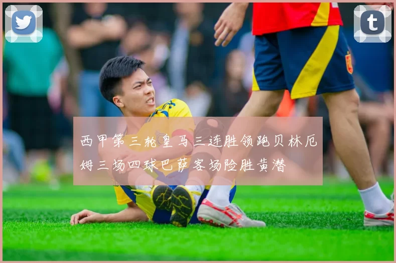 西甲第三轮皇马三连胜领跑贝林厄姆三场四球巴萨客场险胜黄潜