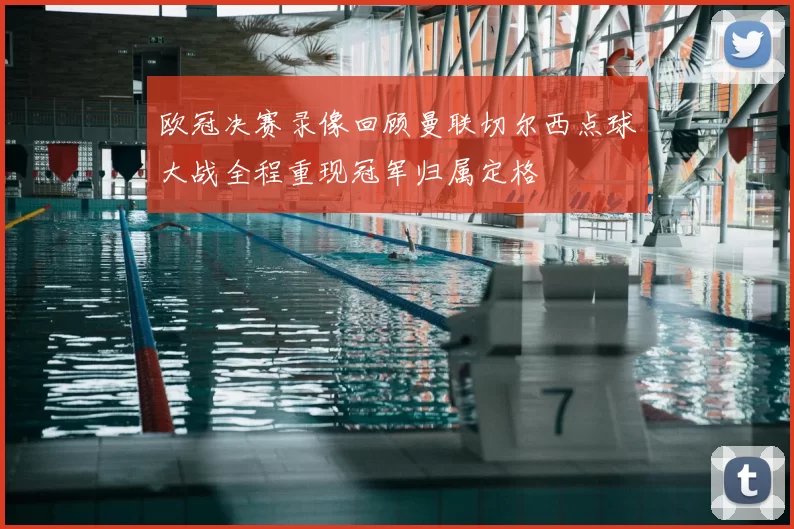 欧冠决赛录像回顾曼联切尔西点球大战全程重现冠军归属定格