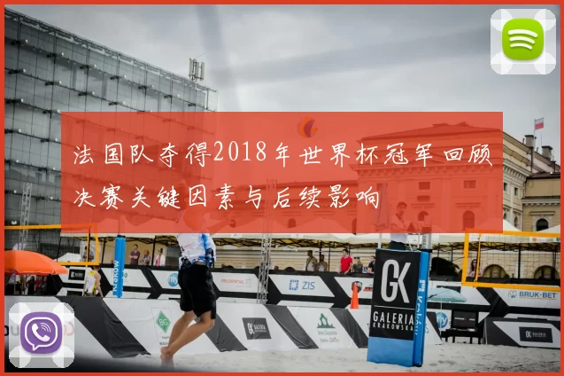 法国队夺得2018年世界杯冠军回顾决赛关键因素与后续影响