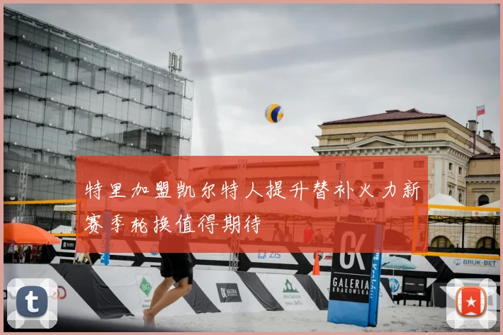 特里加盟凯尔特人提升替补火力新赛季轮换值得期待