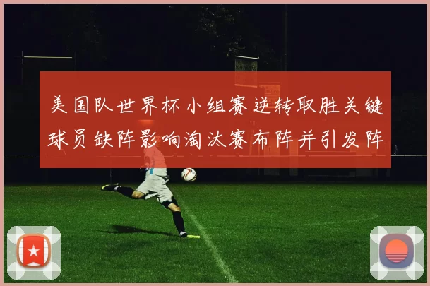 美国队世界杯小组赛逆转取胜关键球员缺阵影响淘汰赛布阵并引发阵容调整