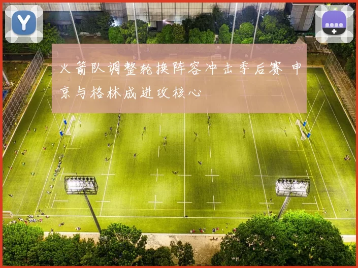 火箭队调整轮换阵容冲击季后赛 申京与格林成进攻核心