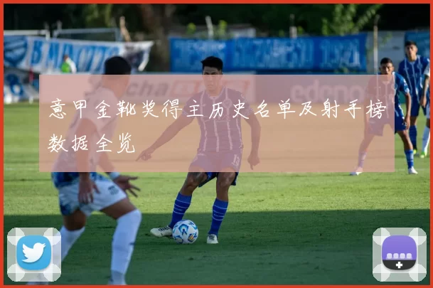 意甲金靴奖得主历史名单及射手榜数据全览