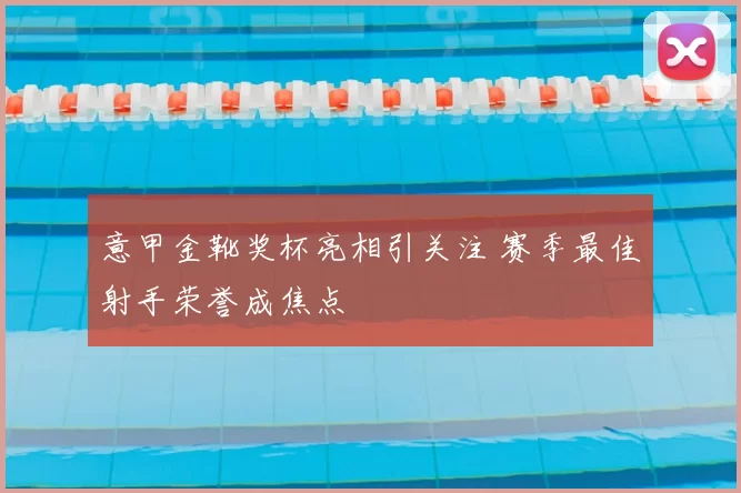 意甲金靴奖杯亮相引关注 赛季最佳射手荣誉成焦点