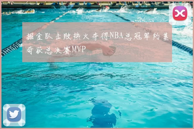 掘金队击败热火夺得NBA总冠军约基奇获总决赛MVP