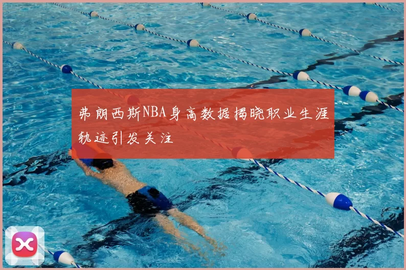 弗朗西斯NBA身高数据揭晓职业生涯轨迹引发关注