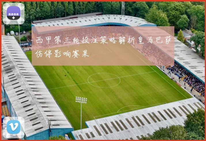 西甲第三轮投注策略解析皇马巴萨伤停影响赛果