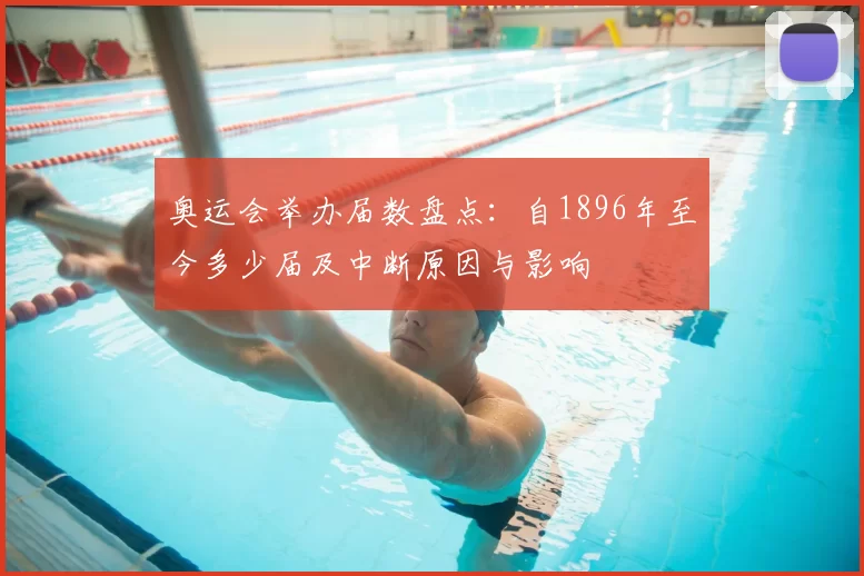 奥运会举办届数盘点:自1896年至今多少届及中断原因与影响