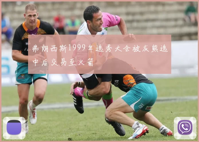 弗朗西斯1999年选秀大会被灰熊选中后交易至火箭