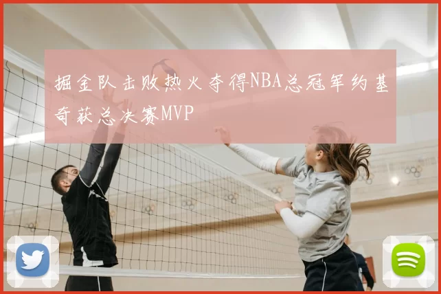 掘金队击败热火夺得NBA总冠军约基奇获总决赛MVP