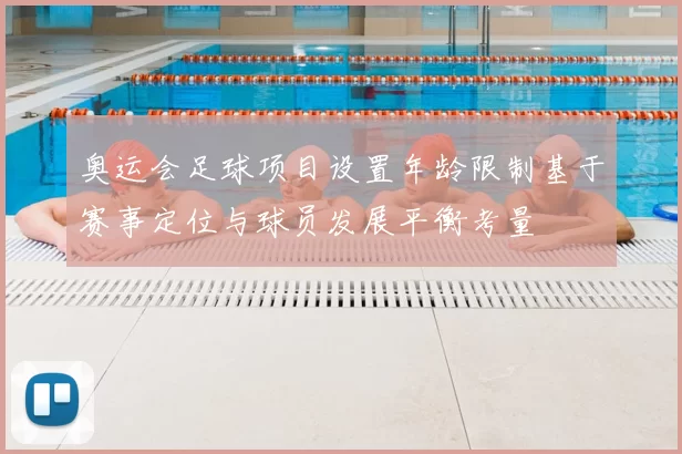 奥运会足球项目设置年龄限制基于赛事定位与球员发展平衡考量