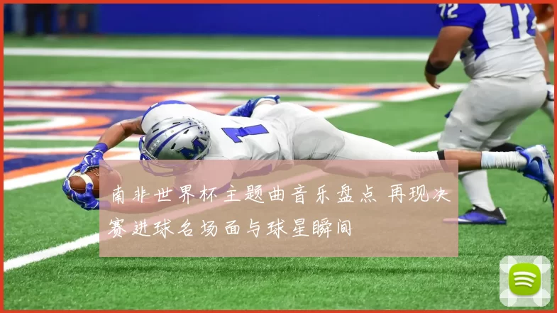 南非世界杯主题曲音乐盘点 再现决赛进球名场面与球星瞬间