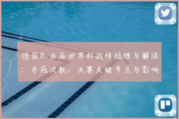 德国队历届世界杯战绩梳理与解读:夺冠次数、决赛关键节点与影响