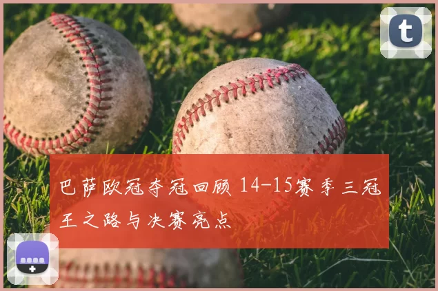 巴萨欧冠夺冠回顾 14-15赛季三冠王之路与决赛亮点