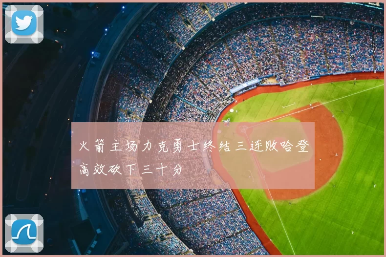 火箭主场力克勇士终结三连败哈登高效砍下三十分